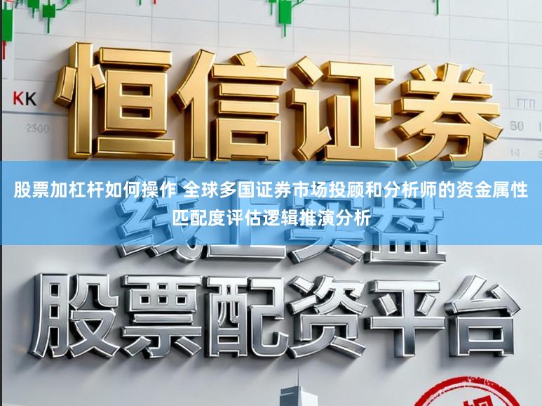 股票加杠杆如何操作 全球多国证券市场投顾和分析师的资金属性匹配度评估逻辑推演分析