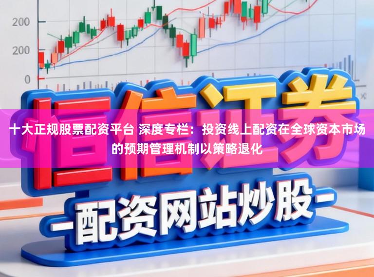 十大正规股票配资平台 深度专栏：投资线上配资在全球资本市场的预期管理机制以策略退化