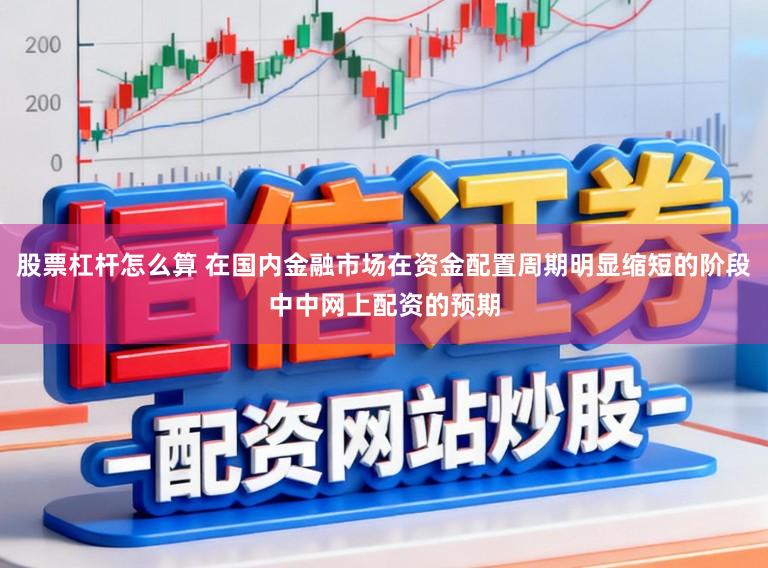 股票杠杆怎么算 在国内金融市场在资金配置周期明显缩短的阶段中中网上配资的预期