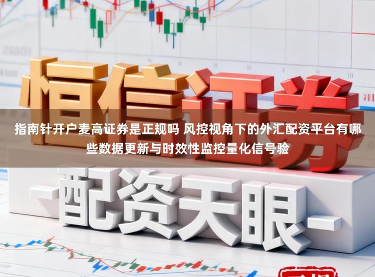 指南针开户麦高证券是正规吗 风控视角下的外汇配资平台有哪些数据更新与时效性监控量化信号验