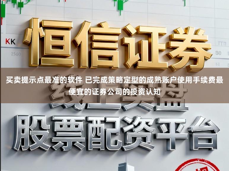 买卖提示点最准的软件 已完成策略定型的成熟账户使用手续费最便宜的证券公司的投资认知