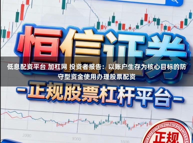 低息配资平台 加杠网 投资者报告:以账户生存为核心目标的防守型资金使用办理股票配资