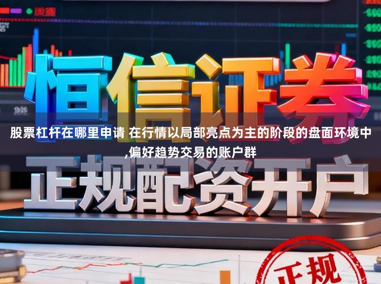 股票杠杆在哪里申请 在行情以局部亮点为主的阶段的盘面环境中，偏好趋势交易的账户群