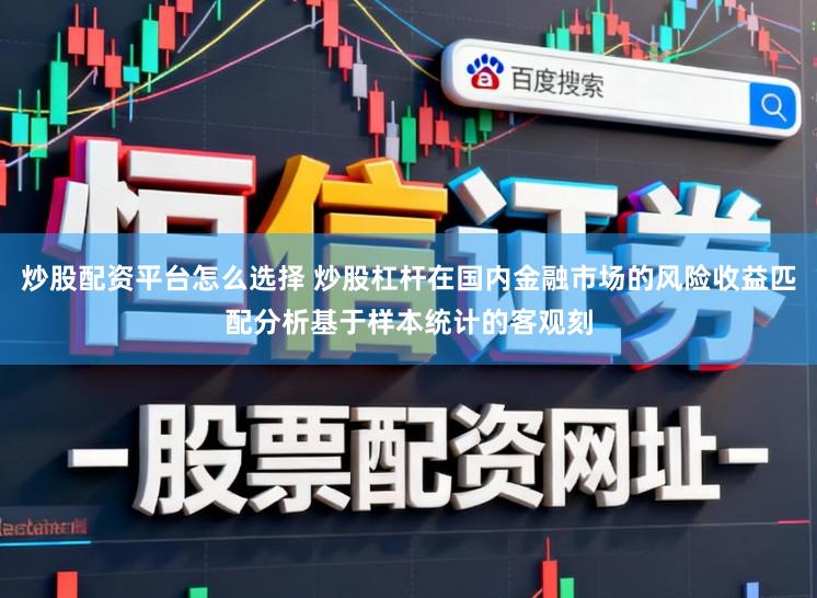 炒股配资平台怎么选择 炒股杠杆在国内金融市场的风险收益匹配分析基于样本统计的客观刻