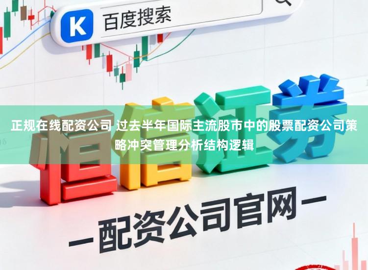 正规在线配资公司 过去半年国际主流股市中的股票配资公司策略冲突管理分析结构逻辑