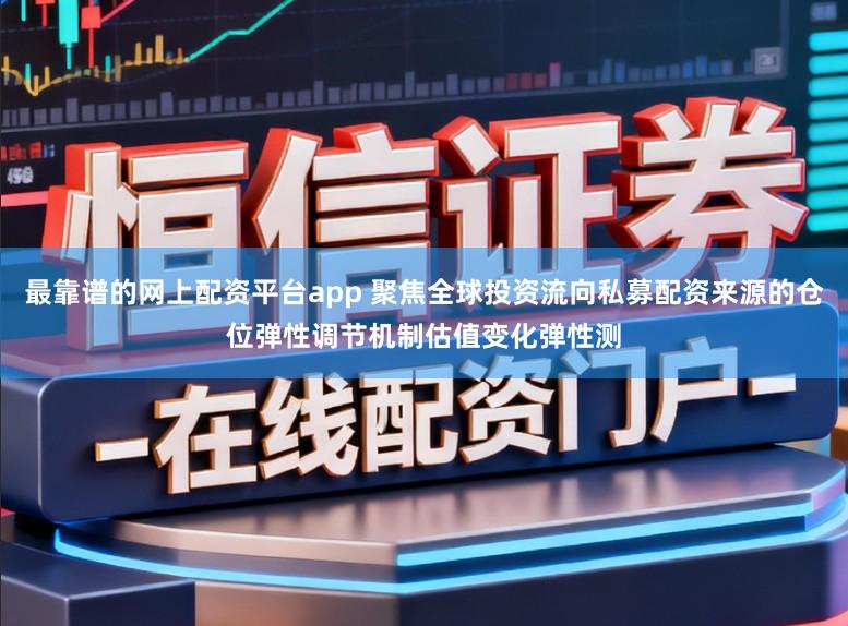 最靠谱的网上配资平台app 聚焦全球投资流向私募配资来源的仓位弹性调节机制估值变化弹性测