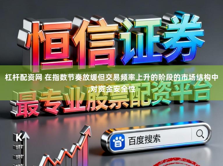 杠杆配资网 在指数节奏放缓但交易频率上升的阶段的市场结构中，对资金安全性