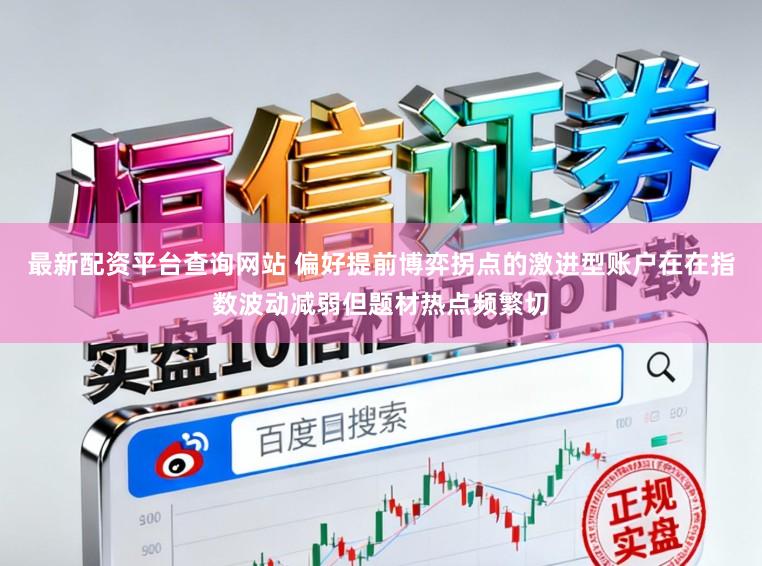 最新配资平台查询网站 偏好提前博弈拐点的激进型账户在在指数波动减弱但题材热点频繁切