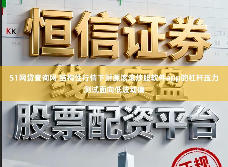 51网贷查询网 结构性行情下财源滚滚炒股软件app的杠杆压力测试面向低波动偏