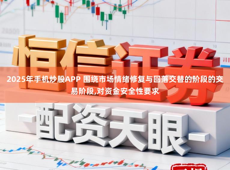 2025年手机炒股APP 围绕市场情绪修复与回落交替的阶段的交易阶段，对资金安全性要求