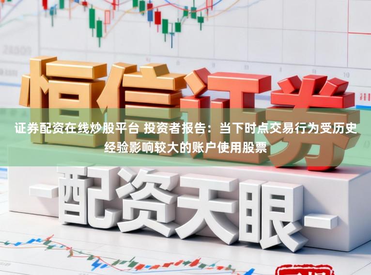 证券配资在线炒股平台 投资者报告：当下时点交易行为受历史经验影响较大的账户使用股票