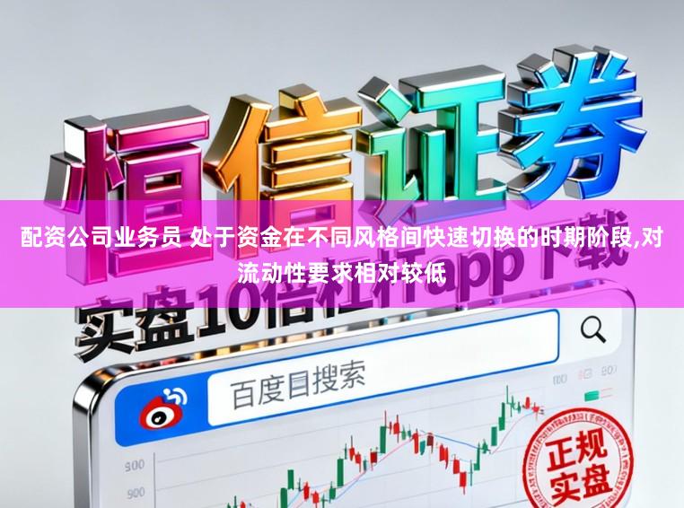 配资公司业务员 处于资金在不同风格间快速切换的时期阶段，对流动性要求相对较低