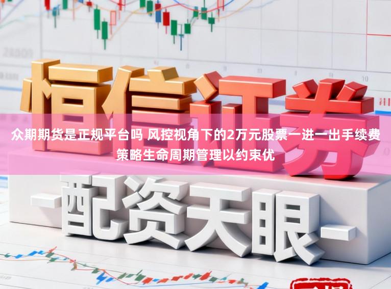 众期期货是正规平台吗 风控视角下的2万元股票一进一出手续费策略生命周期管理以约束优