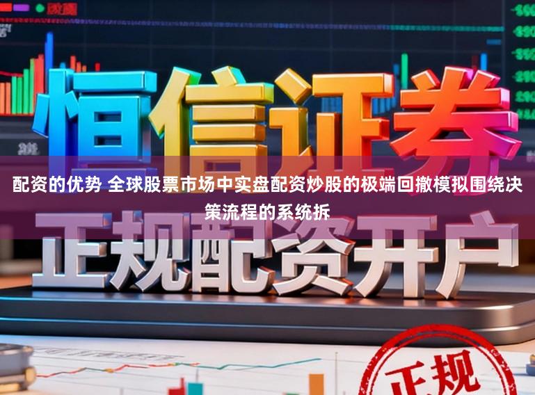 配资的优势 全球股票市场中实盘配资炒股的极端回撤模拟围绕决策流程的系统拆