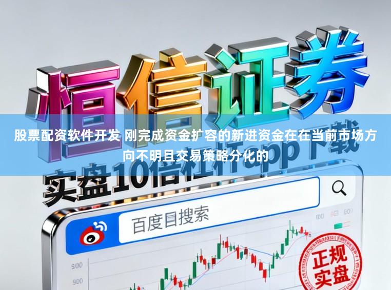 股票配资软件开发 刚完成资金扩容的新进资金在在当前市场方向不明且交易策略分化的