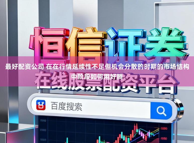 最好配资公司 在在行情延续性不足但机会分散的时期的市场结构中阶段如何用好腾