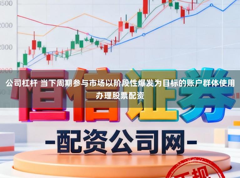 公司杠杆 当下周期参与市场以阶段性爆发为目标的账户群体使用办理股票配资