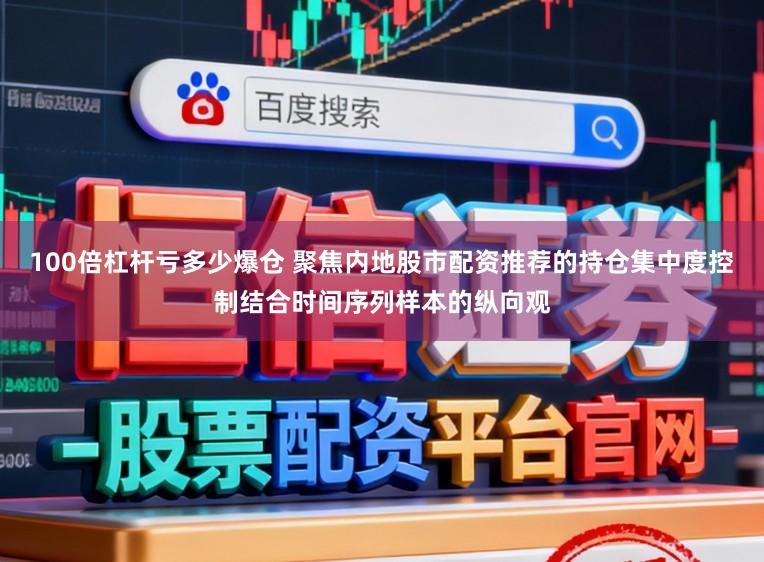 100倍杠杆亏多少爆仓 聚焦内地股市配资推荐的持仓集中度控制结合时间序列样本的纵向观