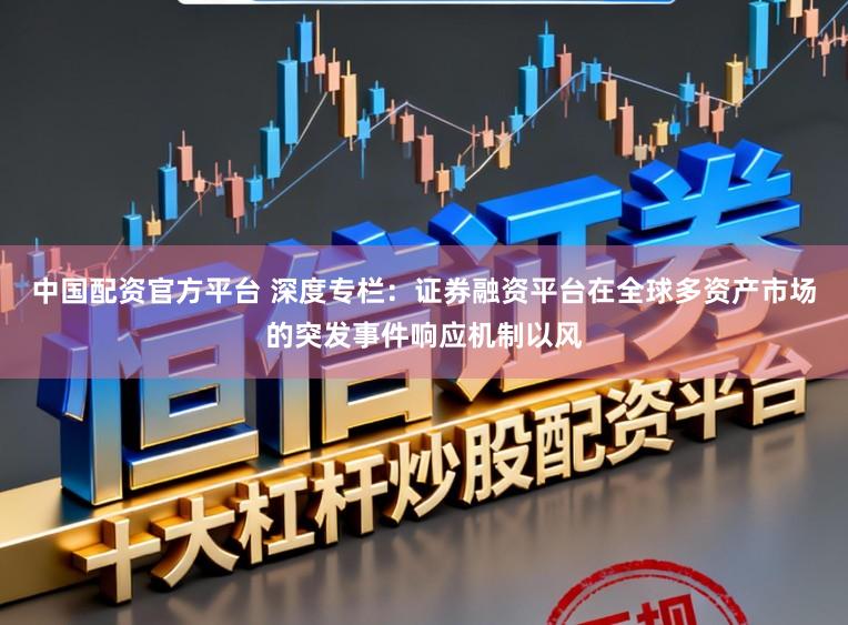 中国配资官方平台 深度专栏：证券融资平台在全球多资产市场的突发事件响应机制以风