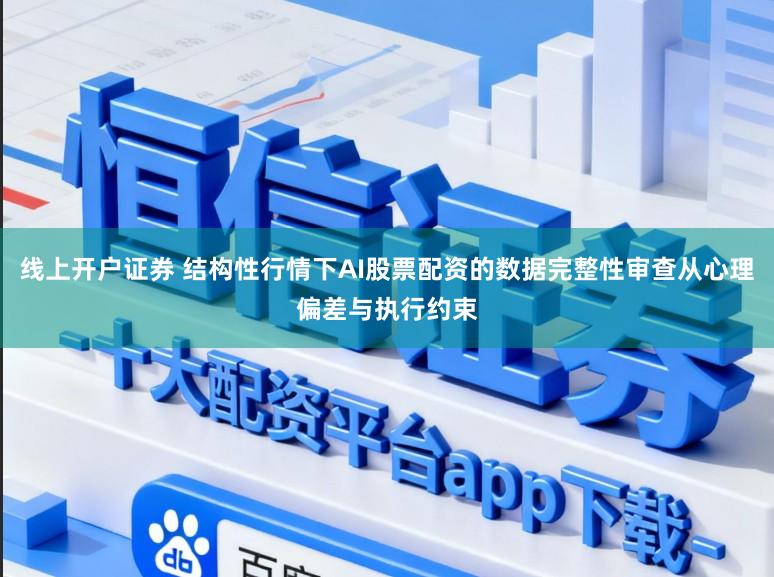 线上开户证券 结构性行情下AI股票配资的数据完整性审查从心理偏差与执行约束