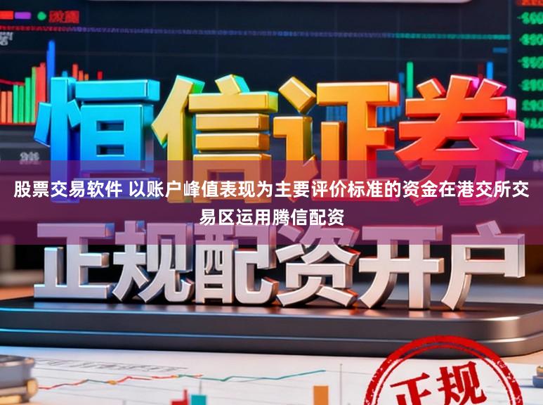 股票交易软件 以账户峰值表现为主要评价标准的资金在港交所交易区运用腾信配资