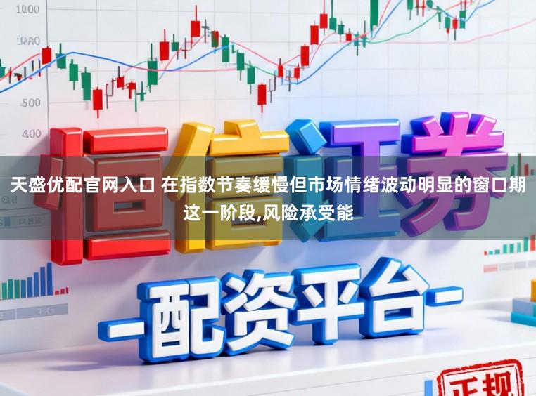 天盛优配官网入口 在指数节奏缓慢但市场情绪波动明显的窗口期这一阶段，风险承受能