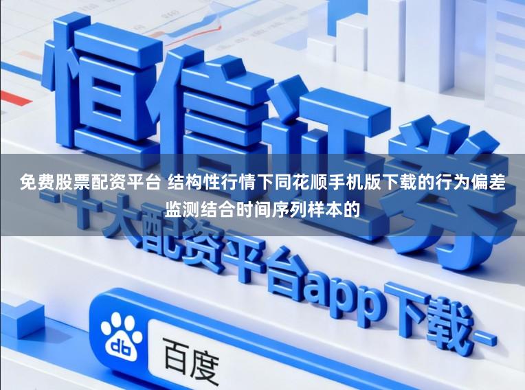 免费股票配资平台 结构性行情下同花顺手机版下载的行为偏差监测结合时间序列样本的