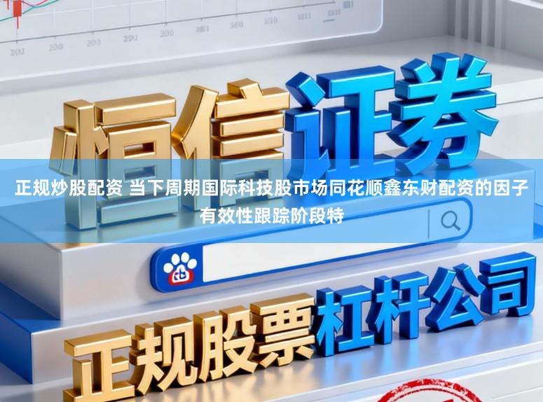 正规炒股配资 当下周期国际科技股市场同花顺鑫东财配资的因子有效性跟踪阶段特