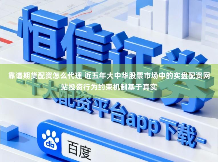 靠谱期货配资怎么代理 近五年大中华股票市场中的实盘配资网站投资行为约束机制基于真实