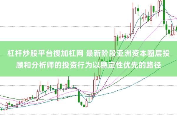 杠杆炒股平台搜加杠网 最新阶段亚洲资本圈层投顾和分析师的投资行为以稳定性优先的路径