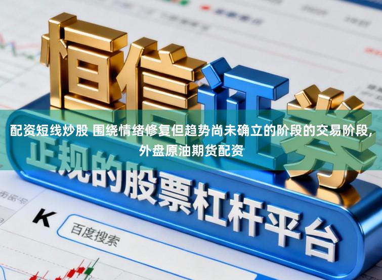 配资短线炒股 围绕情绪修复但趋势尚未确立的阶段的交易阶段，外盘原油期货配资
