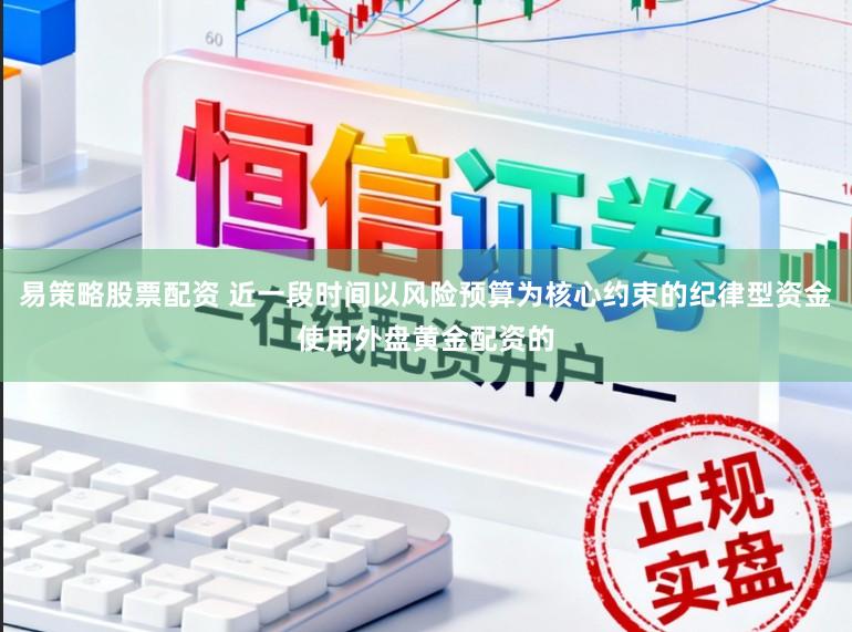 易策略股票配资 近一段时间以风险预算为核心约束的纪律型资金使用外盘黄金配资的