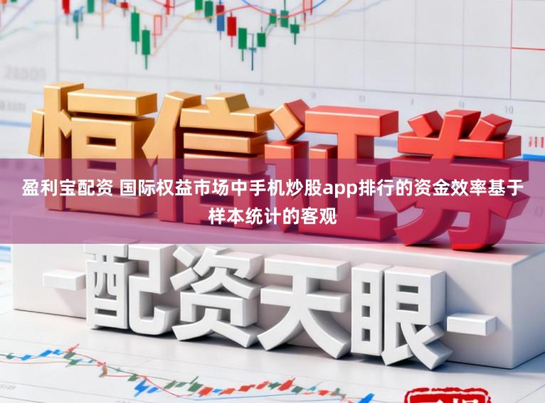 盈利宝配资 国际权益市场中手机炒股app排行的资金效率基于样本统计的客观