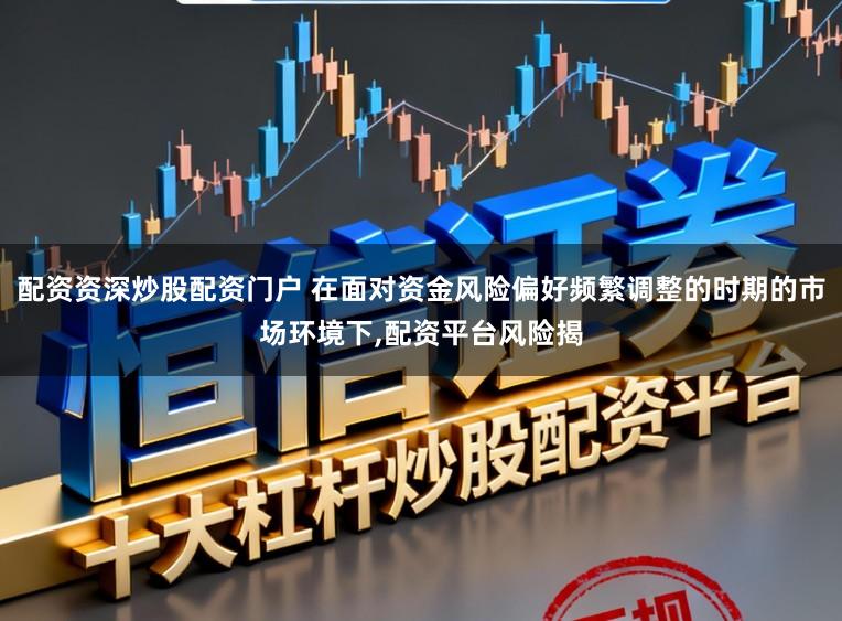 配资资深炒股配资门户 在面对资金风险偏好频繁调整的时期的市场环境下,配资平台风险揭
