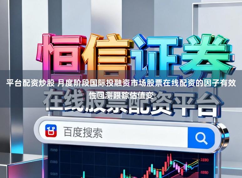 平台配资炒股 月度阶段国际投融资市场股票在线配资的因子有效性回测跟踪估值变