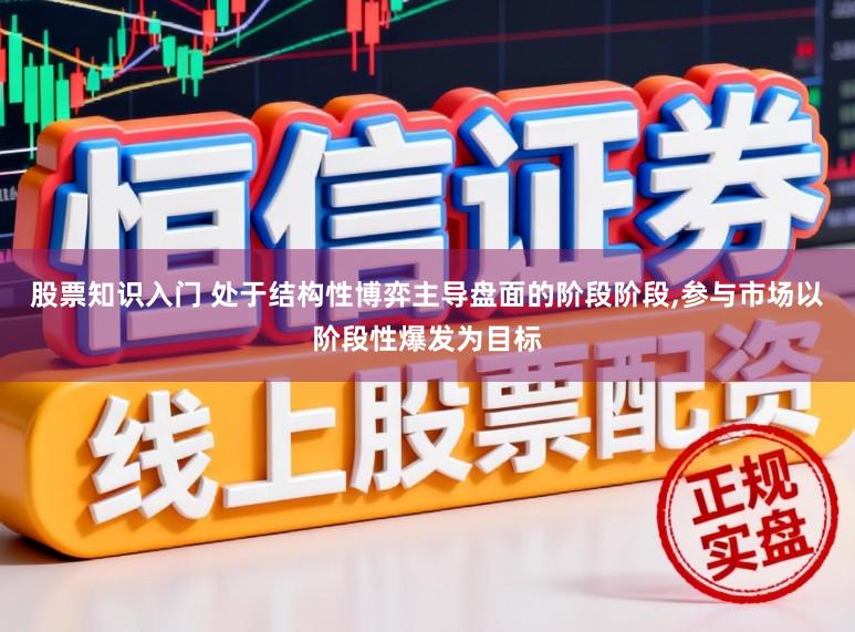 股票知识入门 处于结构性博弈主导盘面的阶段阶段，参与市场以阶段性爆发为目标