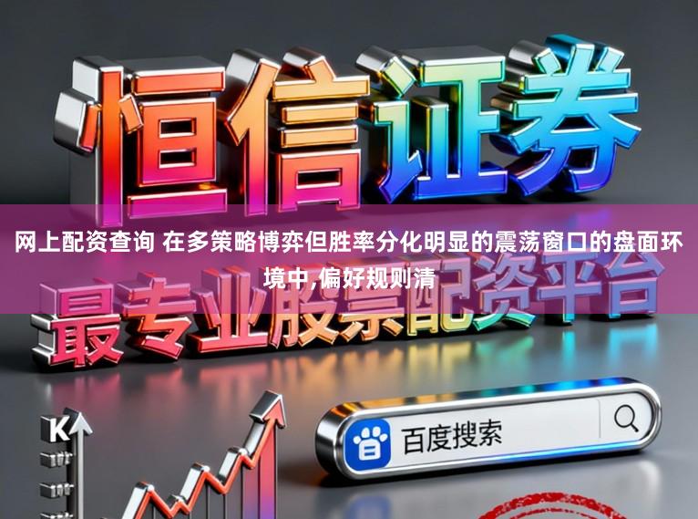 网上配资查询 在多策略博弈但胜率分化明显的震荡窗口的盘面环境中，偏好规则清