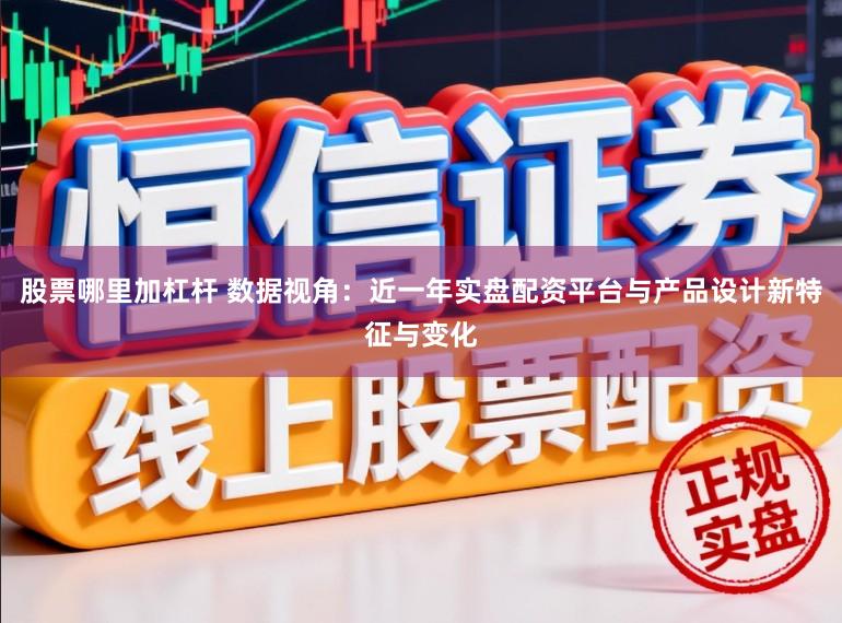 股票哪里加杠杆 数据视角：近一年实盘配资平台与产品设计新特征与变化