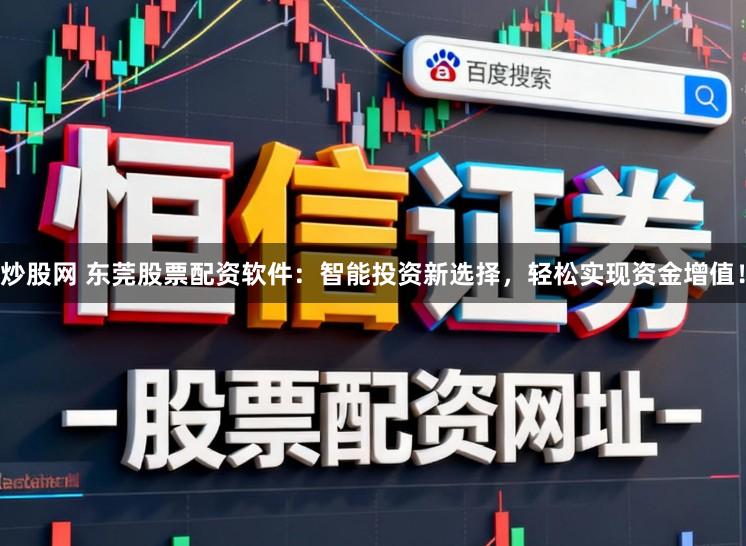 炒股网 东莞股票配资软件：智能投资新选择，轻松实现资金增值！