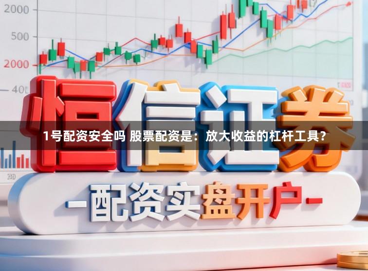 1号配资安全吗 股票配资是:放大收益的杠杆工具?