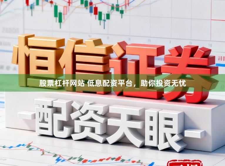 股票杠杆网站 低息配资平台，助你投资无忧