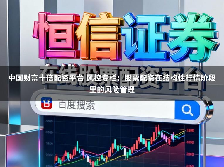 中国财富十倍配资平台 风控专栏：股票配资在结构性行情阶段里的风险管理