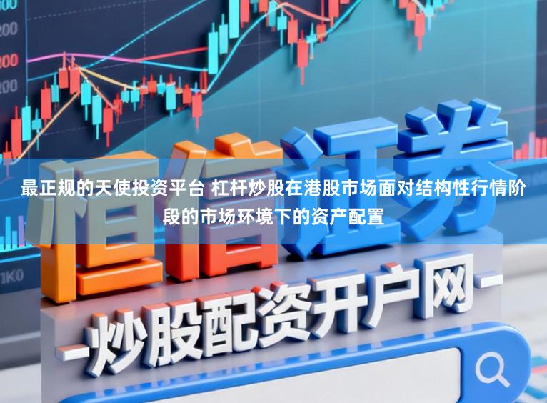 最正规的天使投资平台 杠杆炒股在港股市场面对结构性行情阶段的市场环境下的资产配置
