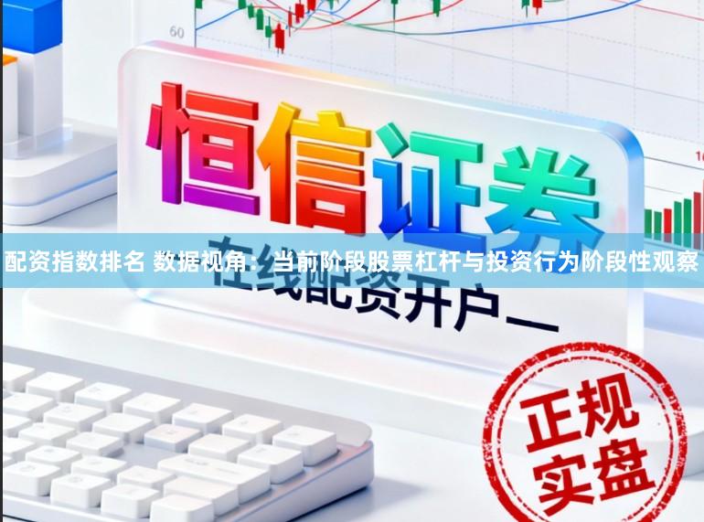 配资指数排名 数据视角：当前阶段股票杠杆与投资行为阶段性观察