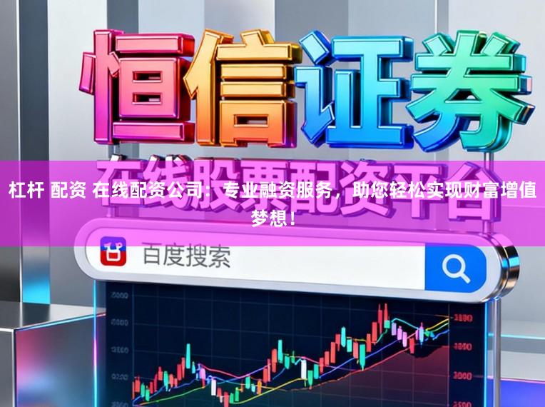 杠杆 配资 在线配资公司:专业融资服务,助您轻松实现财富增值梦想!