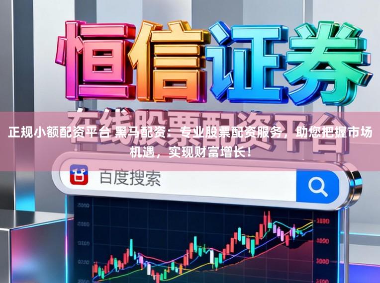 正规小额配资平台 黑马配资:专业股票配资服务,助您把握市场机遇,实现财富增长!