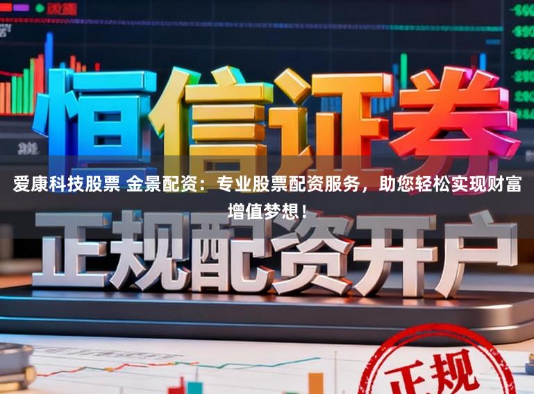 爱康科技股票 金景配资:专业股票配资服务,助您轻松实现财富增值梦想!
