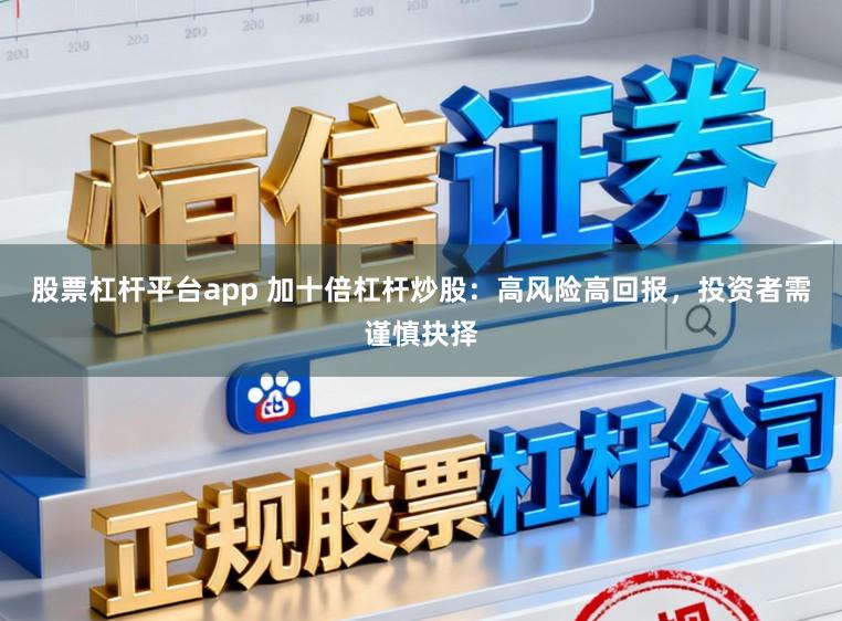 股票杠杆平台app 加十倍杠杆炒股:高风险高回报,投资者需谨慎抉择