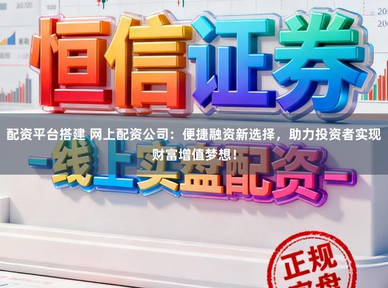 配资平台搭建 网上配资公司:便捷融资新选择,助力投资者实现财富增值梦想!