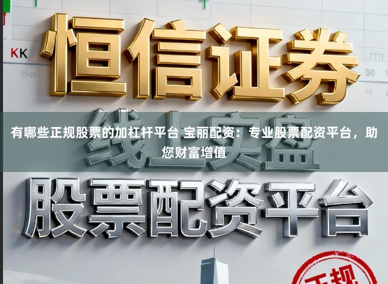 有哪些正规股票的加杠杆平台 宝丽配资:专业股票配资平台,助您财富增值